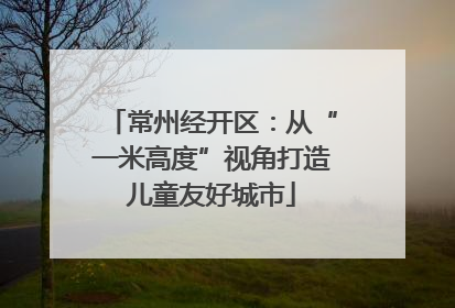 常州经开区：从“一米高度”视角打造儿童友好城市